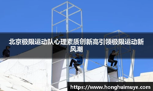 北京极限运动队心理素质创新高引领极限运动新风潮