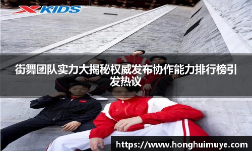 街舞团队实力大揭秘权威发布协作能力排行榜引发热议