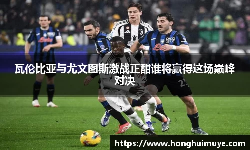 瓦伦比亚与尤文图斯激战正酣谁将赢得这场巅峰对决