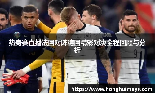 热身赛直播法国对阵德国精彩对决全程回顾与分析