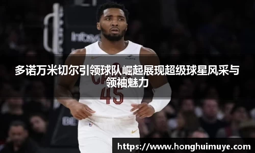 多诺万米切尔引领球队崛起展现超级球星风采与领袖魅力