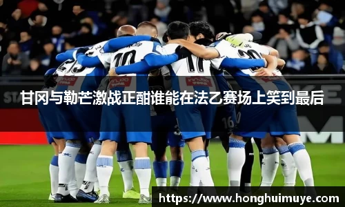 甘冈与勒芒激战正酣谁能在法乙赛场上笑到最后