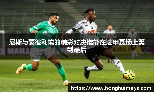 尼斯与蒙彼利埃的精彩对决谁能在法甲赛场上笑到最后